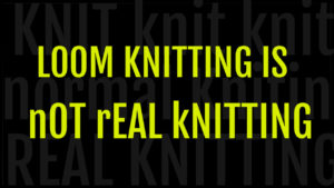 Loom Knitting is not Real Knitting